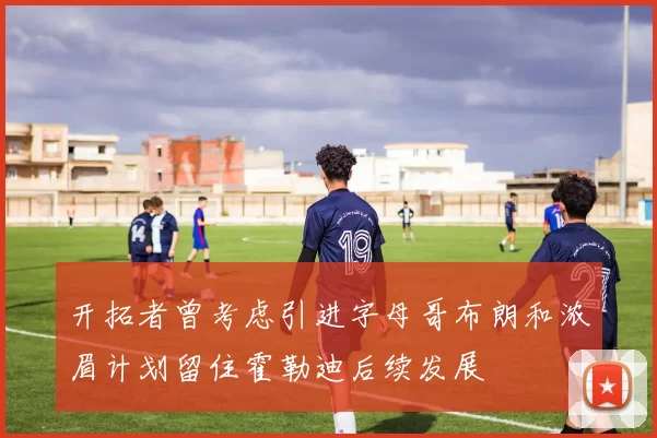 开拓者曾考虑引进字母哥布朗和浓眉计划留住霍勒迪后续发展