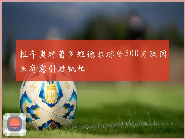 拉齐奥对普罗维德尔标价500万欧国米有意引进凯帕