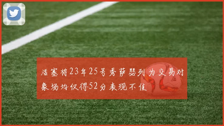 活塞将23年25号秀萨瑟列为交易对象场均仅得52分表现不佳