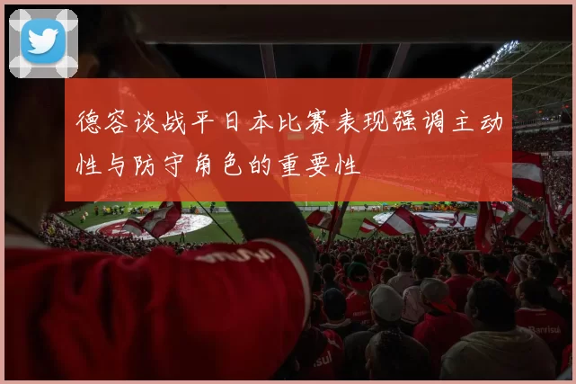 德容谈战平日本比赛表现强调主动性与防守角色的重要性