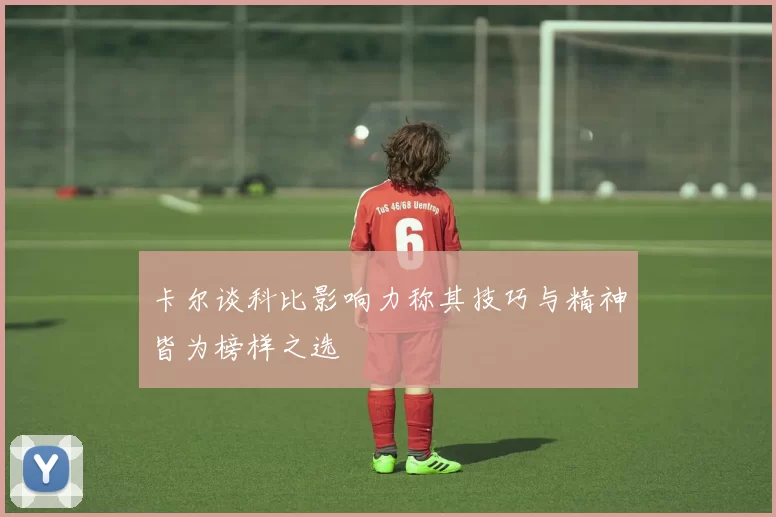 卡尔谈科比影响力称其技巧与精神皆为榜样之选